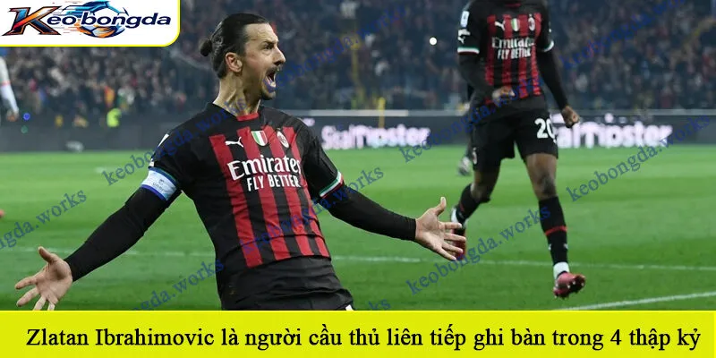  Zlatan Ibrahimovic là người cầu thủ liên tiếp ghi bàn trong 4 thập kỷ